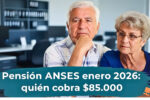 Pensión ANSES enero 2026: quién cobra $85,000, requisitos y calendario completo de pagos